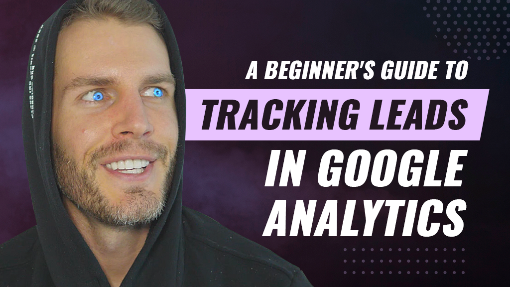 A Beginner’s Guide To Tracking Leads In Google Analytics