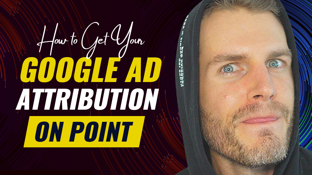 How To Get Your Google Ad Attribution On Point